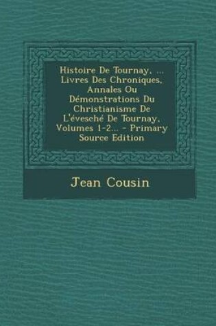 Cover of Histoire de Tournay, ... Livres Des Chroniques, Annales Ou Demonstrations Du Christianisme de L'Evesche de Tournay, Volumes 1-2...