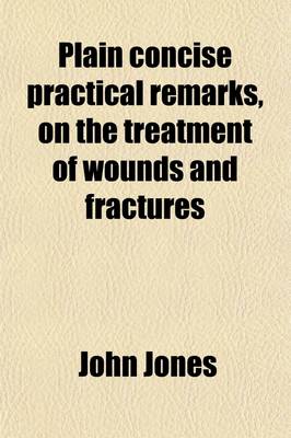 Book cover for Plain Concise Practical Remarks, on the Treatment of Wounds and Fractures; To Which Is Added, an Appendix, on Camp and Military Hospitals. to Which Is Added, an Appendix, on Camp and Military Hospitals Principally Designed for the Use of Young Military and