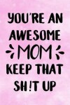 Book cover for You're an Awesome Mom, Keep That Shit Up