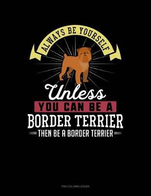 Cover of Always Be Yourself Unless You Can Be a Border Terrier Then Be a Border Terrier