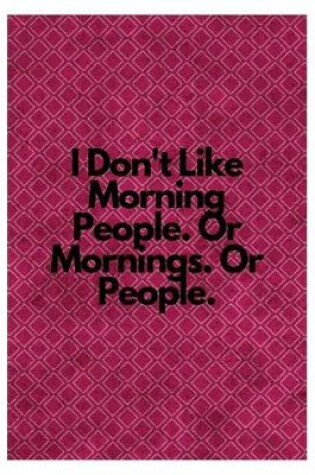 Cover of I Don't Like Morning People. Or Mornings. Or People.