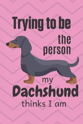 Book cover for Trying to be the person my cute Dachshund Puppy thinks I am