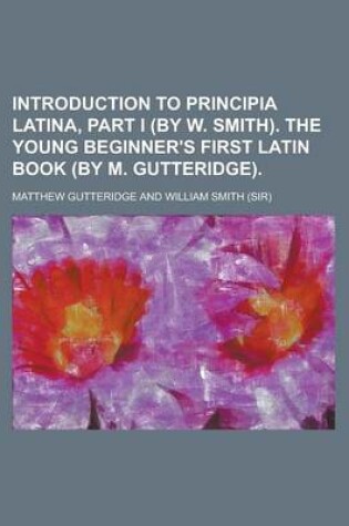 Cover of Introduction to Principia Latina, Part I (by W. Smith). the Young Beginner's First Latin Book (by M. Gutteridge)