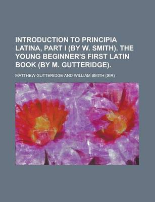 Book cover for Introduction to Principia Latina, Part I (by W. Smith). the Young Beginner's First Latin Book (by M. Gutteridge)