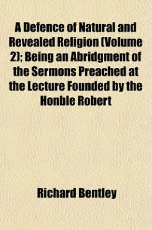 Cover of A Defence of Natural and Revealed Religion (Volume 2); Being an Abridgment of the Sermons Preached at the Lecture Founded by the Honble Robert
