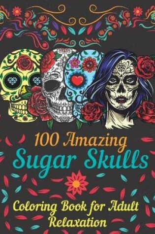 Cover of 100 amazing sugar skulls coloring book for adults relaxation