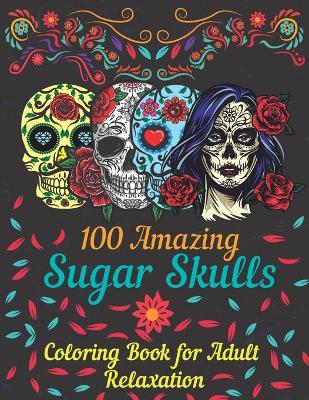 Book cover for 100 amazing sugar skulls coloring book for adults relaxation