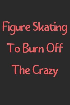 Book cover for Figure Skating To Burn Off The Crazy