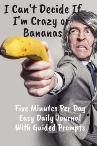 Cover of Crazy Or Bananas Five Minutes Per Day Easy Daily Journal With Guided Prompts