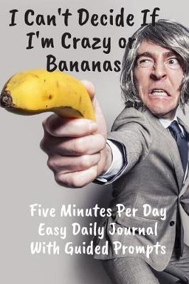 Book cover for Crazy Or Bananas Five Minutes Per Day Easy Daily Journal With Guided Prompts