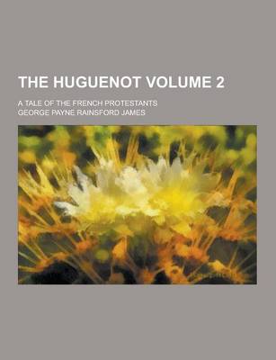 Book cover for The Huguenot; A Tale of the French Protestants Volume 2