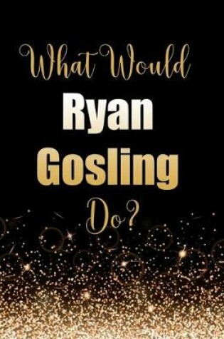 Cover of What Would Ryan Gosling Do?