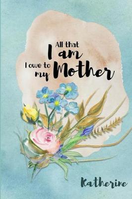 Book cover for Katherine All That I Am I Owe to My Mother