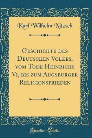 Cover of Geschichte Des Deutschen Volkes, Vom Tode Heinrichs VI, Bis Zum Augsburger Religionsfrieden (Classic Reprint)