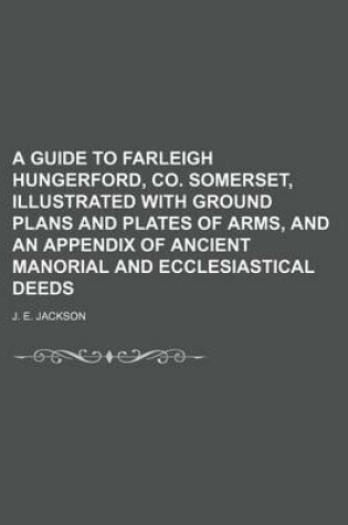 Cover of A Guide to Farleigh Hungerford, Co. Somerset, Illustrated with Ground Plans and Plates of Arms, and an Appendix of Ancient Manorial and Ecclesiastical Deeds