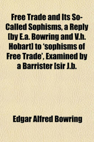 Cover of Free Trade and Its So-Called Sophisms, a Reply [By E.A. Bowring and V.H. Hobart] to 'Sophisms of Free Trade', Examined by a Barrister [Sir J.B.