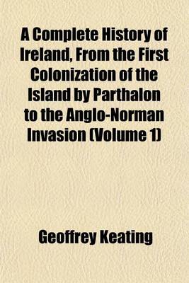 Book cover for A Complete History of Ireland, from the First Colonization of the Island by Parthalon to the Anglo-Norman Invasion (Volume 1)