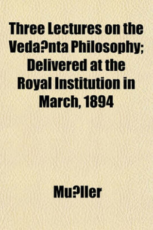 Cover of Three Lectures on the Veda Nta Philosophy; Delivered at the Royal Institution in March, 1894