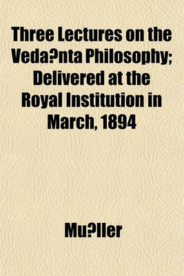 Book cover for Three Lectures on the Veda Nta Philosophy; Delivered at the Royal Institution in March, 1894