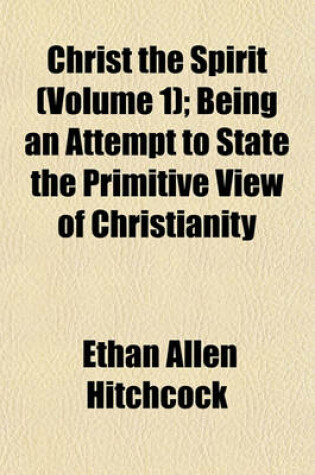 Cover of Christ the Spirit (Volume 1); Being an Attempt to State the Primitive View of Christianity