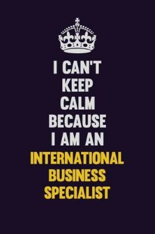 Cover of I can't Keep Calm Because I Am An International Business Specialist