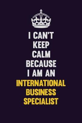 Book cover for I can't Keep Calm Because I Am An International Business Specialist