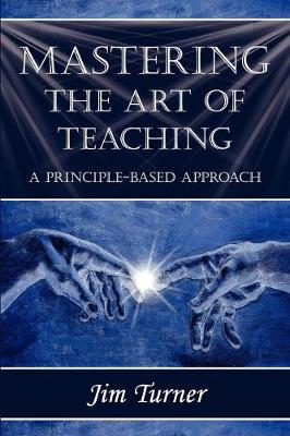 Book cover for Mastering the Art of Teaching; A Principle Based Approach