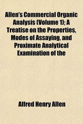 Book cover for Allen's Commercial Organic Analysis (Volume 1); A Treatise on the Properties, Modes of Assaying, and Proximate Analytical Examination of the