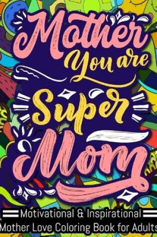 Cover of Mother You Are Super MOM, Motivational & Inspirational Mother Love Coloring Book for Adults