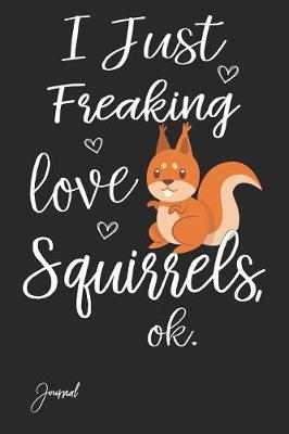 Book cover for I Just Freaking Love Squirrels Ok Journal