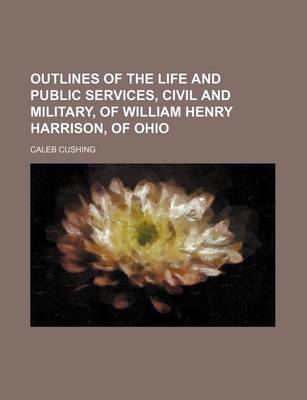 Book cover for Outlines of the Life and Public Services, Civil and Military, of William Henry Harrison, of Ohio