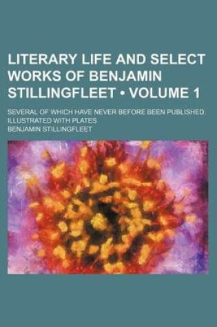 Cover of Literary Life and Select Works of Benjamin Stillingfleet (Volume 1); Several of Which Have Never Before Been Published. Illustrated with Plates