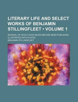 Book cover for Literary Life and Select Works of Benjamin Stillingfleet (Volume 1); Several of Which Have Never Before Been Published. Illustrated with Plates