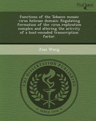 Book cover for Functions of the Tobacco Mosaic Virus Helicase Domain: Regulating Formation of the Virus Replication Complex and Altering the Activity of a Host-Encod