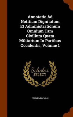 Book cover for Annotatio Ad Notitiam Dignitatum Et Administrationum Omnium Tam Civilium Quam Militarium in Partibus Occidentis, Volume 1