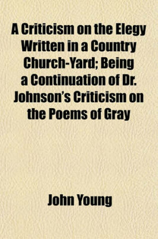 Cover of A Criticism on the Elegy Written in a Country Church-Yard; Being a Continuation of Dr. Johnson's Criticism on the Poems of Gray