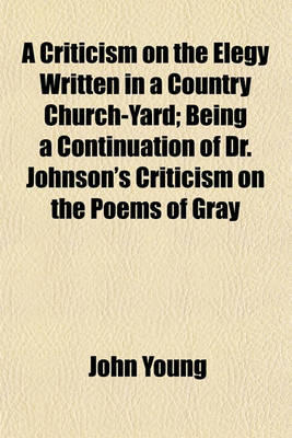 Book cover for A Criticism on the Elegy Written in a Country Church-Yard; Being a Continuation of Dr. Johnson's Criticism on the Poems of Gray