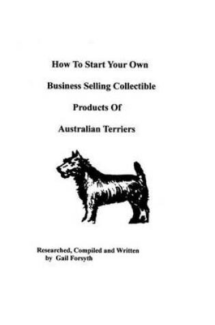 Cover of How To Start Your Own Business Selling Collectible Products Of Australian Terriers