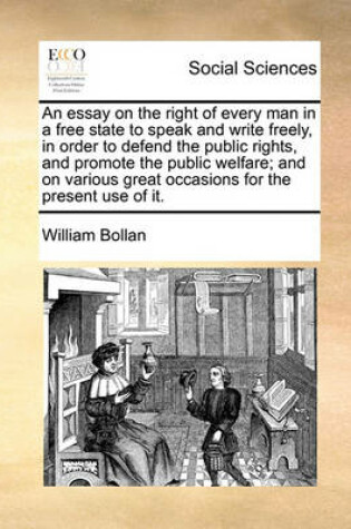 Cover of An Essay on the Right of Every Man in a Free State to Speak and Write Freely, in Order to Defend the Public Rights, and Promote the Public Welfare; And on Various Great Occasions for the Present Use of It.