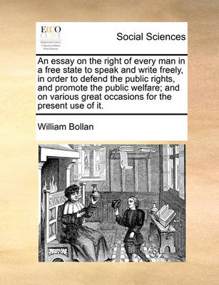 Book cover for An Essay on the Right of Every Man in a Free State to Speak and Write Freely, in Order to Defend the Public Rights, and Promote the Public Welfare; And on Various Great Occasions for the Present Use of It.