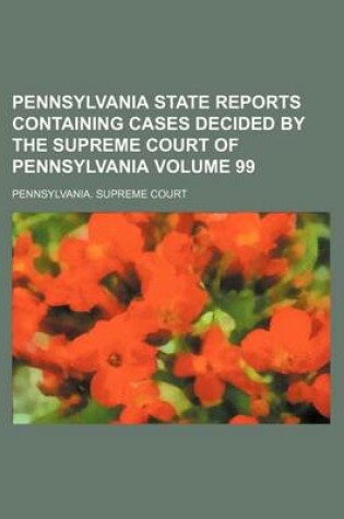 Cover of Pennsylvania State Reports Containing Cases Decided by the Supreme Court of Pennsylvania Volume 99