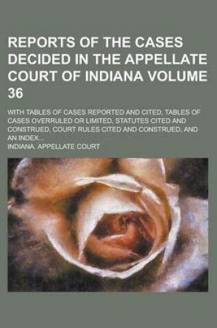 Cover of Reports of the Cases Decided in the Appellate Court of Indiana; With Tables of Cases Reported and Cited, Tables of Cases Overruled or Limited, Statutes Cited and Construed, Court Rules Cited and Construed, and an Index... Volume 36