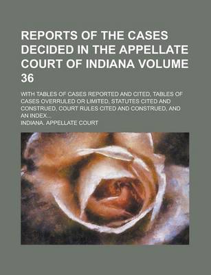 Book cover for Reports of the Cases Decided in the Appellate Court of Indiana; With Tables of Cases Reported and Cited, Tables of Cases Overruled or Limited, Statutes Cited and Construed, Court Rules Cited and Construed, and an Index... Volume 36