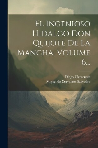 Cover of El Ingenioso Hidalgo Don Quijote De La Mancha, Volume 6...