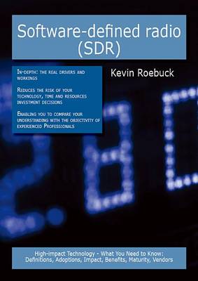 Book cover for Software-Defined Radio (Sdr): High-Impact Technology - What You Need to Know: Definitions, Adoptions, Impact, Benefits, Maturity, Vendors