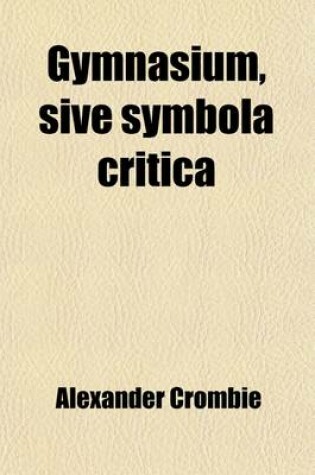 Cover of Gymnasium, Sive Symbola Critica (2); Intended to Assist the Classical Student in His Endeavors to Attain a Correct Latin Prose Style