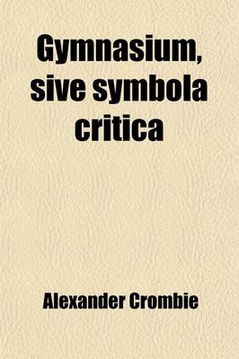 Book cover for Gymnasium, Sive Symbola Critica (2); Intended to Assist the Classical Student in His Endeavors to Attain a Correct Latin Prose Style