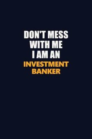 Cover of Don't Mess With Me Because I Am An Investment banker