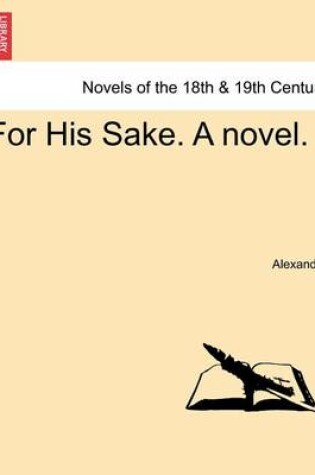 Cover of For His Sake. a Novel. Vol. I