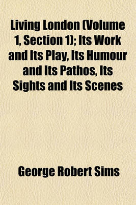 Book cover for Living London (Volume 1, Section 1); Its Work and Its Play, Its Humour and Its Pathos, Its Sights and Its Scenes